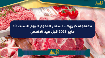 «مفاجأة كبرى».. أسعار اللحوم اليوم السبت 10 مايو 2025 قبل عيد الأضحى